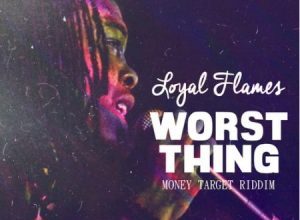 LOYAL FLAMES – WORST THING – MONEY TARGET RIDDIM – ADDE PRODUCTIONS _ HAPILOS PRODUCTIONS