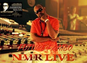 FUTURE FAMBO – NEVER LIVE YOUR LIFE A LIE – JAHHSTONE PRODUCTIONZ
