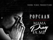 POPCAAN – MAMA PRAY FOR ME – YOUNG VIBEZ PRODUCTIONS