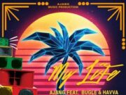 AJANG FT BUGLE & HAVVA – MY LIFE – AJANG MUSIC PRODUCTION