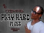 CUBANIS – PLAY HARD FI GET – BLAZE IT UP PRODUCTIONS