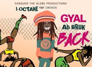 I OCTANE FT DREWZIE – GYAL A BRUK BACK – CONQUER THE GLOBE PRODUCTIONS