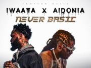 IWAATA FT AIDONIA – NEVER BASIC (EXPLICIT & RADIO) – TROYTON MUSIC