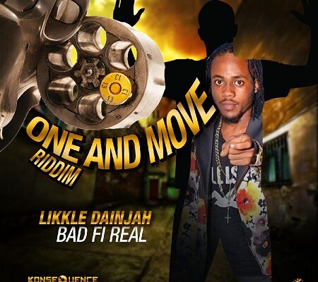 LIKKLE DAINJAH – BAD FI REAL – ONE AND MOVE RIDDIM – KONSEQUENCE MUZIK