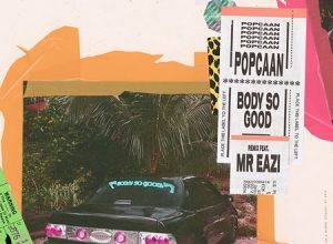 POPCAAN FT MR EAZI – BODY SO GOOD REMIX – MIXPAK RECORDS