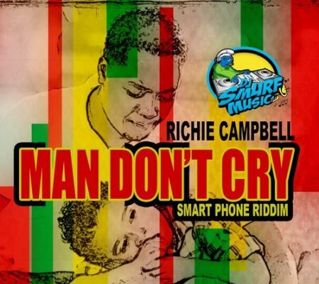 RICHIE CAMPBELL – MAN DONT CRY – SMART PHONE RIDDIM – DJ SMURF RECORDS